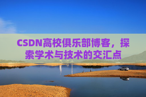 CSDN高校俱乐部博客，探索学术与技术的交汇点