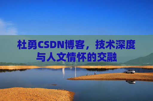 杜勇CSDN博客，技术深度与人文情怀的交融