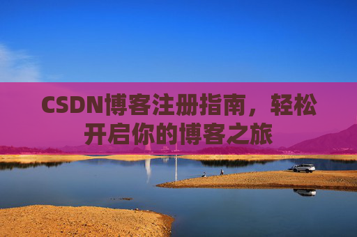 CSDN博客注册指南，轻松开启你的博客之旅